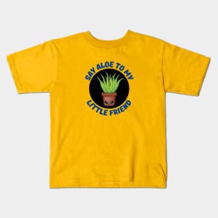 Say Aloe To My Little Friend | Gardener Pun Kids T-Shirt